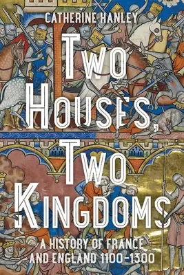 Dos casas, dos reinos: Historia de Francia e Inglaterra, 1100-1300 - Two Houses, Two Kingdoms: A History of France and England, 1100-1300