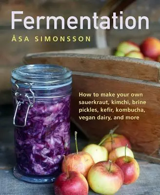 Fermentación: Cómo hacer tu propio chucrut, kimchi, encurtidos en salmuera, kéfir, kombucha, lácteos veganos y mucho más - Fermentation: How to Make Your Own Sauerkraut, Kimchi, Brine Pickles, Kefir, Kombucha, Vegan Dairy, and More
