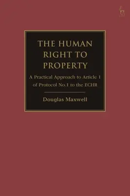 El derecho humano a la propiedad: Un enfoque práctico del artículo 1 del Protocolo nº 1 de la Carta de los Derechos Humanos y de las Libertades Fundamentales - The Human Right to Property: A Practical Approach to Article 1 of Protocol No.1 to the Echr