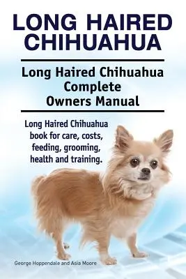 Chihuahua de pelo largo. Manual del propietario del chihuahua de pelo largo. Libro de cuidados, costes, alimentación, aseo, salud y adiestramiento del chihuahua de pelo largo. - Long Haired Chihuahua. Long Haired Chihuahua Complete Owners Manual. Long Haired Chihuahua book for care, costs, feeding, grooming, health and trainin