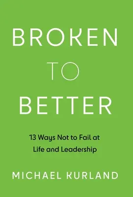 De roto a mejor: 13 maneras de no fracasar en la vida y el liderazgo - Broken to Better: 13 Ways Not to Fail at Life and Leadership