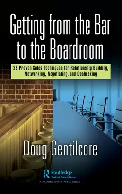 Cómo pasar del bar a la sala de juntas: 25 técnicas de venta probadas para establecer relaciones, crear redes, negociar y hacer tratos - Getting from the Bar to the Boardroom: 25 Proven Sales Techniques for Relationship Building, Networking, Negotiating, and Dealmaking