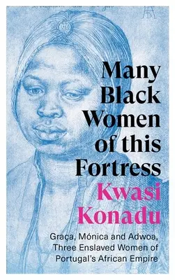 Muchas mujeres negras de esta fortaleza: Graa, Mnica y Adwoa, tres mujeres esclavizadas del Imperio Africano de Portugal - Many Black Women of This Fortress: Graa, Mnica and Adwoa, Three Enslaved Women of Portugal's African Empire