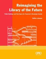 Reimaginar la biblioteca del futuro: Edificios públicos y espacio cívico para la sociedad del conocimiento del mañana - Reimagining the Library of the Future: Public Buildings and Civic Space for Tomorrow's Knowledge Society