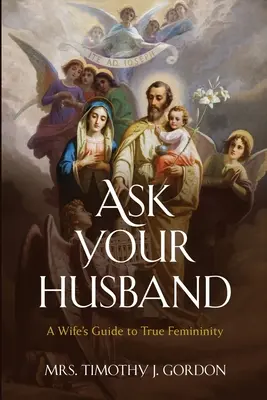 Pregúntale a tu marido: Guía de la mujer hacia la verdadera feminidad - Ask Your Husband: A Wife's Guide to True Femininity