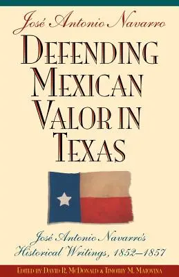 Defendiendo el Valor Mexicano en Texas: Escritos Históricos de José Antonio Navarro, 1853--1857 - Defending Mexican Valor in Texas: Jose Antonio Navarro's Historical Writings, 1853--1857