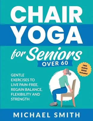 Yoga en Silla para Mayores de 60: Ejercicios Suaves para Vivir Sin Dolor, Recuperar el Equilibrio, la Flexibilidad y la Fuerza: Prevenir caídas, mejorar la estabilidad y la po - Chair Yoga for Seniors Over 60: Gentle Exercises to Live Pain-Free, Regain Balance, Flexibility, and Strength: Prevent Falls, Improve Stability and Po