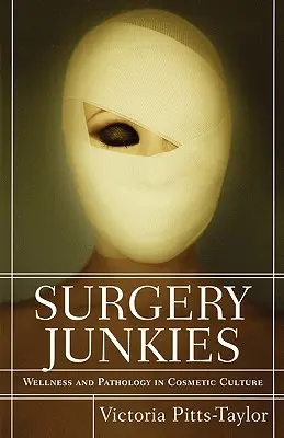 Adictos a la cirugía: Bienestar y patología en la cultura cosmética - Surgery Junkies: Wellness and Pathology in Cosmetic Culture