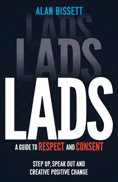 Lads - A Guide to Respect and Consent - Step Up, Speak Out and Create Positive Change (en inglés) - Lads - A Guide to Respect and Consent - Step Up, Speak Out and Create Positive Change