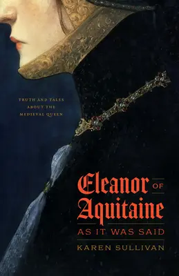 Leonor de Aquitania, como se decía: verdades y cuentos sobre la reina medieval - Eleanor of Aquitaine, as It Was Said: Truth and Tales about the Medieval Queen