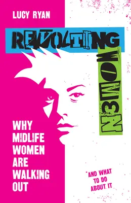 Mujeres rebeldes: Por qué las mujeres de mediana edad se están marchando y qué hacer al respecto - Revolting Women: Why Midlife Women Are Walking Out, and What to Do about It