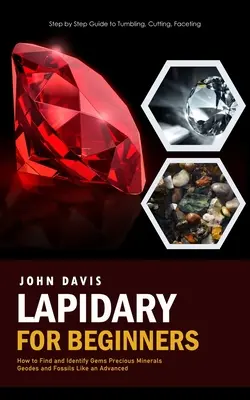 Lapidario para Principiantes: Guía paso a paso para tumbar, tallar, facetar (Cómo encontrar e identificar gemas minerales preciosos geodas y fósiles - Lapidary for Beginners: Step by Step Guide to Tumbling, Cutting, Faceting (How to Find and Identify Gems Precious Minerals Geodes and Fossils