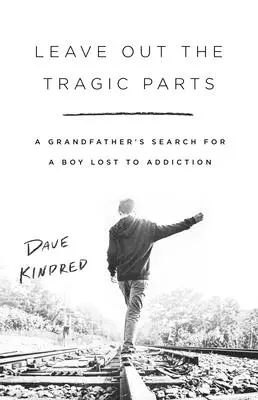 Olvídate de las partes trágicas: La búsqueda por un abuelo de un niño perdido por la adicción - Leave Out the Tragic Parts: A Grandfather's Search for a Boy Lost to Addiction