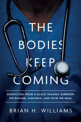 Los cadáveres siguen llegando: Testimonios de un cirujano traumatólogo negro sobre el racismo, la violencia y la curación. - The Bodies Keep Coming: Dispatches from a Black Trauma Surgeon on Racism, Violence, and How We Heal
