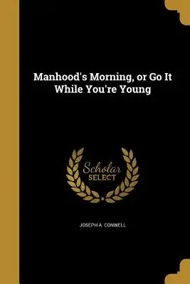 Manhood's Morning, or Go It While You're Young (La mañana de la madurez o hazlo mientras eres joven) - Manhood's Morning, or Go It While You're Young