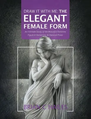 Dibújalo Conmigo - La Elegante Forma Femenina: Un estudio íntimo de la bella figura femenina en diversas posturas elegantes y clásicas - Draw It With Me - The Elegant Female Form: An Intimate Study of the Beautiful Feminine Figure in Varied Chic & Classical Poses