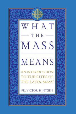 El significado de la misa: Introducción a los ritos y oraciones de la misa en latín - What the Mass Means: An Introduction to the Rites and Prayers of the Latin Mass