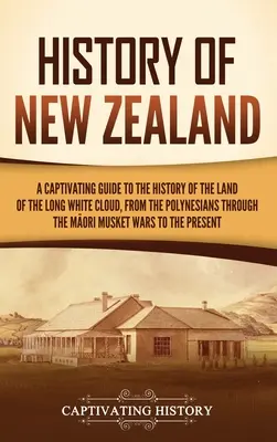 Historia de Nueva Zelanda: Una guía cautivadora de la historia del país de la larga nube blanca, desde los polinesios hasta los maoríes. - History of New Zealand: A Captivating Guide to the History of the Land of the Long White Cloud, from the Polynesians Through the Māori Mu