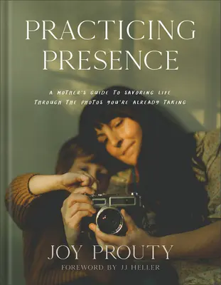 Practicar la presencia: La guía de una madre para saborear la vida a través de las fotos que ya está haciendo - Practicing Presence: A Mother's Guide to Savoring Life Through the Photos You're Already Taking