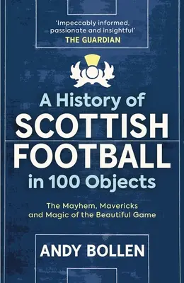 Historia del fútbol escocés en 100 objetos: El caos, la locura y la magia del deporte rey - A History of Scottish Football in 100 Objects: The Mayhem, Mavericks and Magic of the Beautiful Game