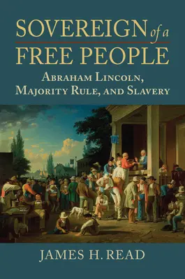 Soberano de un pueblo libre: Lincoln, la esclavitud y el gobierno de la mayoría - Sovereign of a Free People: Lincoln, Slavery, and Majority Rule