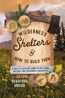 Refugios en Tierras Salvajes y Cómo Construirlos: Una Guía Completamente Ilustrada de Cabañas de Madera, Refugios y Tareas Domésticas en Tierras Salvajes - Wilderness Shelters and How to Build Them: A Fully Illustrated Guide to Log Cabins, Shelters, and Wilderness Housekeeping