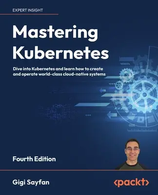 Mastering Kubernetes - Cuarta edición: Sumérjase en Kubernetes y aprenda a crear y operar sistemas nativos en la nube de clase mundial - Mastering Kubernetes - Fourth Edition: Dive into Kubernetes and learn how to create and operate world-class cloud-native systems