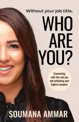 Sin tu puesto de trabajo, ¿quién eres? Conectando con tu verdadero yo y desbloqueando tu propósito más elevado - Without Your Job Title, Who Are You?: Connecting with the real you and unlocking your highest purpose