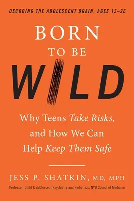 Nacidos para ser salvajes: Por qué los adolescentes se arriesgan y cómo podemos ayudarles a mantenerse a salvo - Born to Be Wild: Why Teens Take Risks, and How We Can Help Keep Them Safe