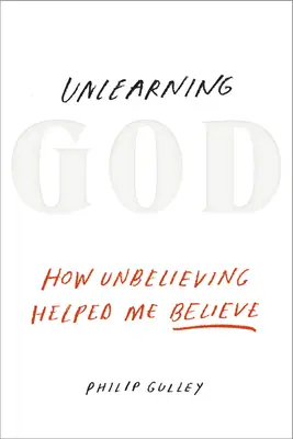 Desaprender a Dios: Cómo la incredulidad me ayudó a creer - Unlearning God: How Unbelieving Helped Me Believe