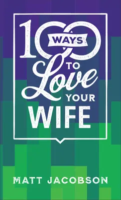 100 maneras de amar a tu esposa: El camino sencillo y poderoso hacia un matrimonio lleno de amor - 100 Ways to Love Your Wife: The Simple, Powerful Path to a Loving Marriage