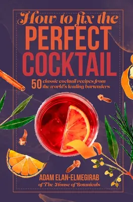 Cómo Preparar el Cóctel Perfecto: 50 recetas de cócteles clásicos de los mejores barmans del mundo - How to Fix the Perfect Cocktail: 50 Classic Cocktail Recipes from the World's Leading Bartenders