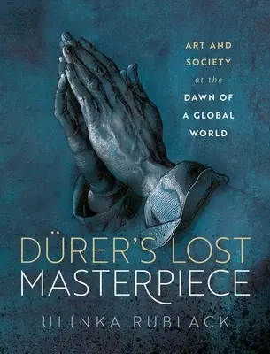 La obra maestra perdida de Drer: Arte y sociedad en los albores de una era global - Drer's Lost Masterpiece: Art and Society at the Dawn of a Global Age