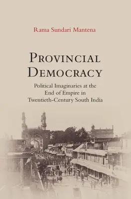 Democracia provincial - Imaginarios políticos al final del Imperio en la India meridional del siglo XX - Provincial Democracy - Political Imaginaries at the End of Empire in Twentieth-Century South India
