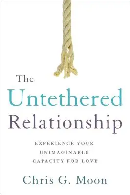 La relación sin ataduras: Experimenta tu inimaginable capacidad de amar - The Untethered Relationship: Experience Your Unimaginable Capacity for Love