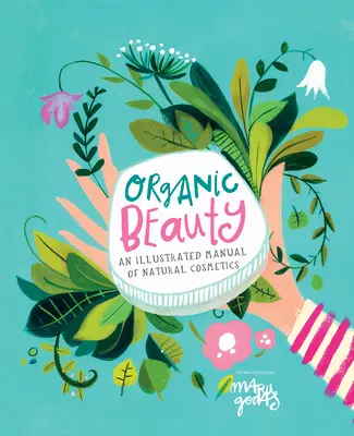 Belleza ecológica: Guía ilustrada para fabricar sus propios productos de cuidado de la piel - Organic Beauty: An Illustrated Guide to Making Your Own Skincare