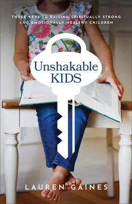 Niños inquebrantables: tres claves para criar niños espiritualmente fuertes y emocionalmente sanos - Unshakable Kids: Three Keys to Raising Spiritually Strong and Emotionally Healthy Children