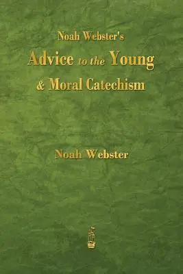 Noah Webster's Advice to the Young and Moral Catechism (Consejos para los jóvenes y catecismo moral de Noah Webster) - Noah Webster's Advice to the Young and Moral Catechism