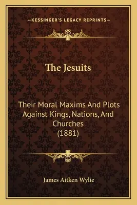 Los jesuitas: Sus máximas morales y complots contra reyes, naciones e iglesias (1881) - The Jesuits: Their Moral Maxims And Plots Against Kings, Nations, And Churches (1881)