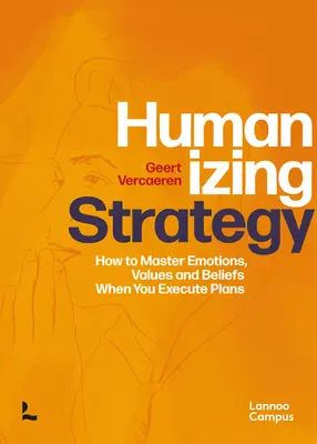 Humanizar la estrategia: Cómo dominar las emociones, los valores y las creencias a la hora de ejecutar planes - Humanizing Strategy: How to Master Emotions, Values and Beliefs When You Execute Plans