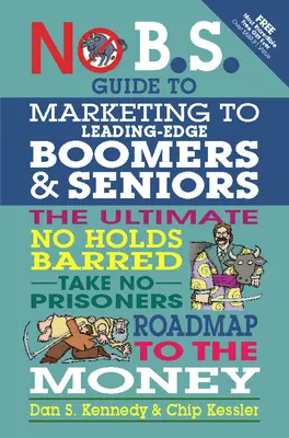 No B.S. Guide to Marketing to Leading Edge Boomers & Seniors: La guía definitiva sin tapujos para no tomar prisioneros hacia el dinero - No B.S. Guide to Marketing to Leading Edge Boomers & Seniors: The Ultimate No Holds Barred Take No Prisoners Roadmap to the Money