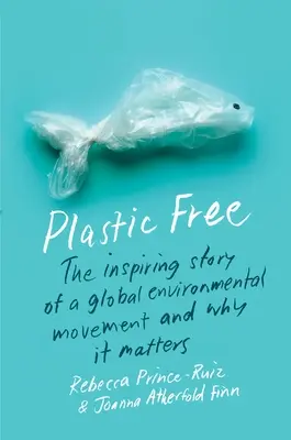 Plastic Free: La inspiradora historia de un movimiento ecologista mundial y por qué es importante - Plastic Free: The Inspiring Story of a Global Environmental Movement and Why It Matters