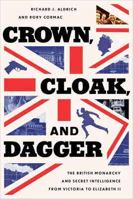 Corona, capa y espada: La monarquía británica y la inteligencia secreta de Victoria a Isabel II - Crown, Cloak, and Dagger: The British Monarchy and Secret Intelligence from Victoria to Elizabeth II