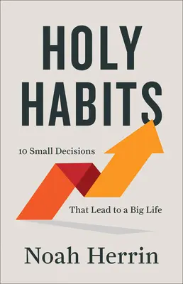 Hábitos sagrados: 10 pequeñas decisiones que conducen a una gran vida - Holy Habits: 10 Small Decisions That Lead to a Big Life