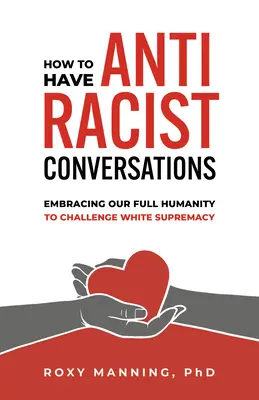 Cómo mantener conversaciones antirracistas: Abrazar nuestra plena humanidad para desafiar la supremacía blanca - How to Have Antiracist Conversations: Embracing Our Full Humanity to Challenge White Supremacy