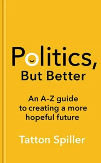 Política, pero mejor - Guía de la A a la Z para crear un futuro más esperanzador - Politics, But Better - An A - Z Guide to Creating a More Hopeful Future