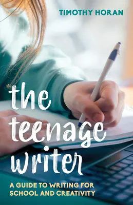 El Escritor Adolescente: Guía de la escritura para la escuela y la creatividad - The Teenage Writer: A Guide to Writing for School and Creativity