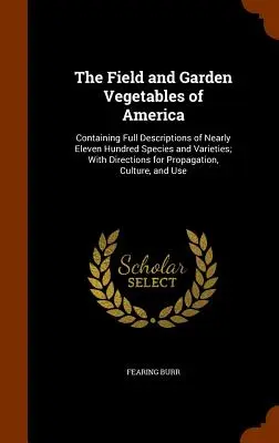 Las hortalizas de campo y de jardín de América: Contiene descripciones completas de casi oncecientas especies y variedades, con instrucciones para su propagación. - The Field and Garden Vegetables of America: Containing Full Descriptions of Nearly Eleven Hundred Species and Varieties; With Directions for Propagati