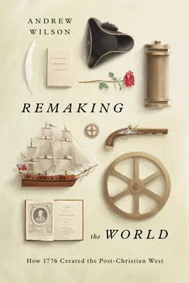 Rehacer el mundo: Cómo 1776 creó el Occidente poscristiano - Remaking the World: How 1776 Created the Post-Christian West