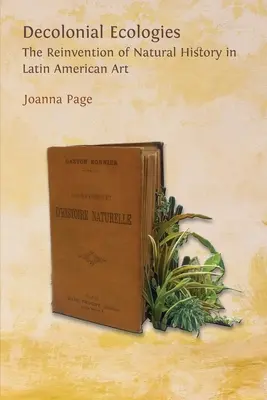 Ecologías decoloniales: La reinvención de la historia natural en el arte latinoamericano - Decolonial Ecologies: The Reinvention of Natural History in Latin American Art